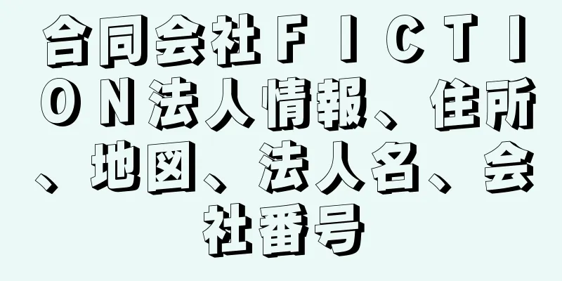 合同会社ＦＩＣＴＩＯＮ法人情報、住所、地図、法人名、会社番号