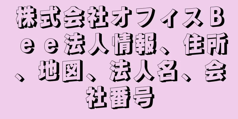 株式会社オフィスＢｅｅ法人情報、住所、地図、法人名、会社番号