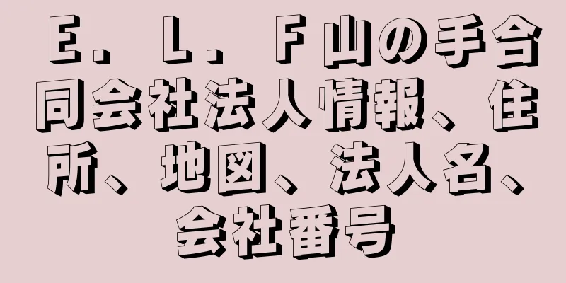 Ｅ．Ｌ．Ｆ山の手合同会社法人情報、住所、地図、法人名、会社番号