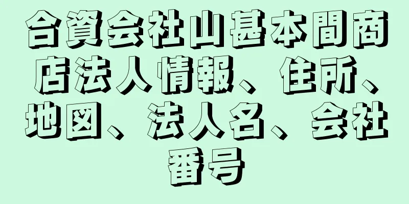 合資会社山甚本間商店法人情報、住所、地図、法人名、会社番号