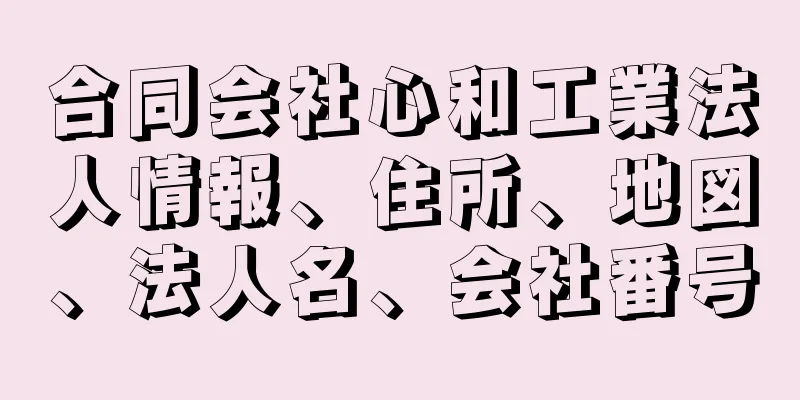 合同会社心和工業法人情報、住所、地図、法人名、会社番号