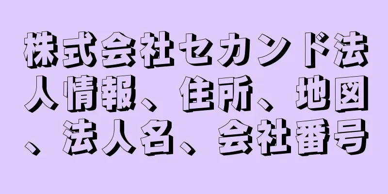 株式会社セカンド法人情報、住所、地図、法人名、会社番号