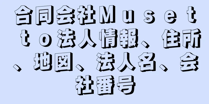 合同会社Ｍｕｓｅｔｔｏ法人情報、住所、地図、法人名、会社番号