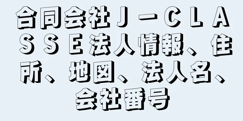 合同会社Ｊ－ＣＬＡＳＳＥ法人情報、住所、地図、法人名、会社番号