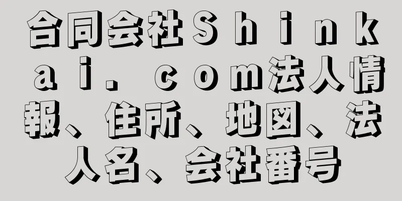 合同会社Ｓｈｉｎｋａｉ．ｃｏｍ法人情報、住所、地図、法人名、会社番号