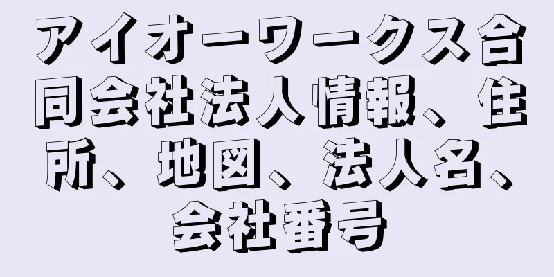 アイオーワークス合同会社法人情報、住所、地図、法人名、会社番号