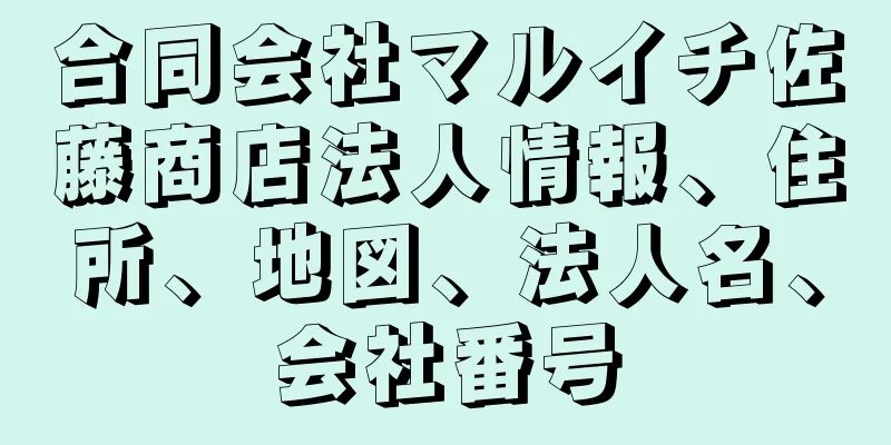 合同会社マルイチ佐藤商店法人情報、住所、地図、法人名、会社番号