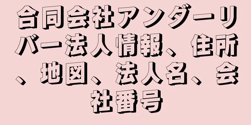 合同会社アンダーリバー法人情報、住所、地図、法人名、会社番号
