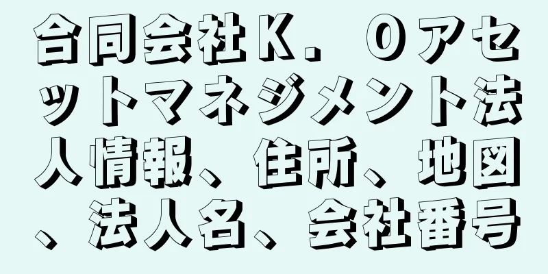 合同会社Ｋ．Ｏアセットマネジメント法人情報、住所、地図、法人名、会社番号