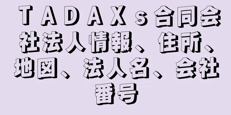 ＴＡＤＡＸｓ合同会社法人情報、住所、地図、法人名、会社番号