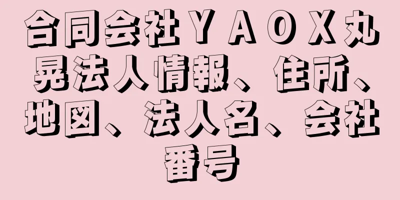 合同会社ＹＡＯＸ丸晃法人情報、住所、地図、法人名、会社番号