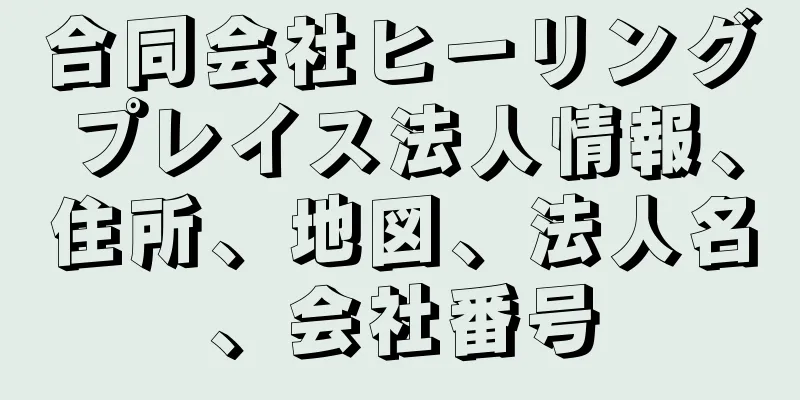 合同会社ヒーリングプレイス法人情報、住所、地図、法人名、会社番号