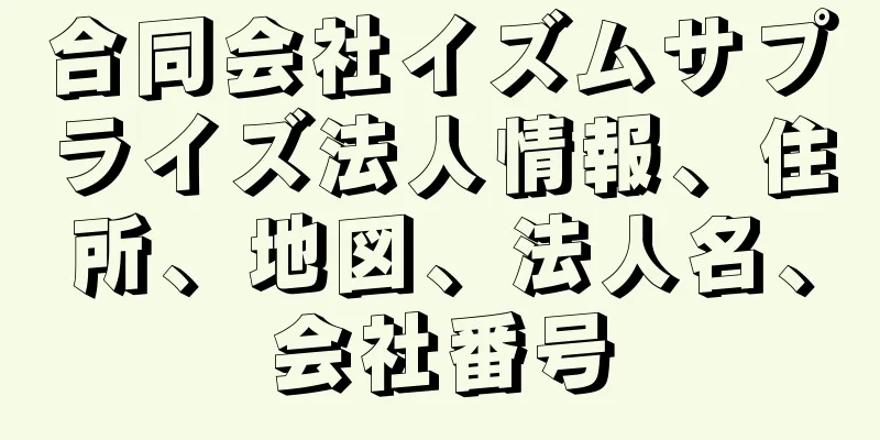 合同会社イズムサプライズ法人情報、住所、地図、法人名、会社番号