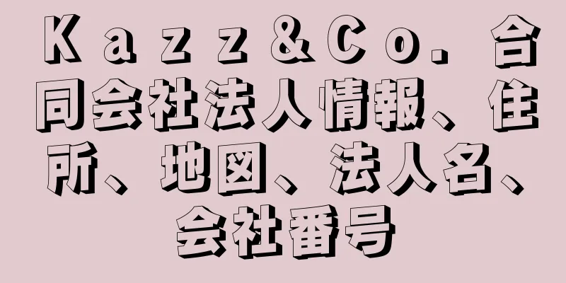 Ｋａｚｚ＆Ｃｏ．合同会社法人情報、住所、地図、法人名、会社番号