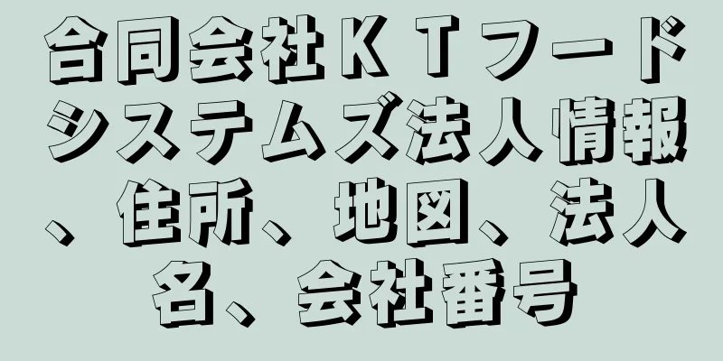 合同会社ＫＴフードシステムズ法人情報、住所、地図、法人名、会社番号