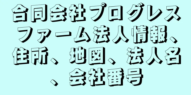 合同会社プログレスファーム法人情報、住所、地図、法人名、会社番号