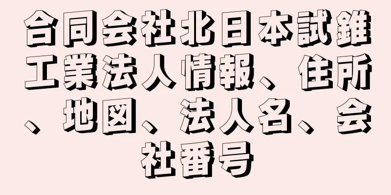 合同会社北日本試錐工業法人情報、住所、地図、法人名、会社番号