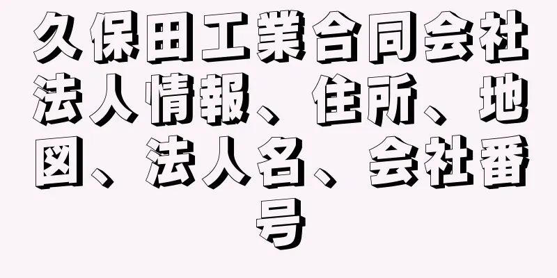 久保田工業合同会社法人情報、住所、地図、法人名、会社番号