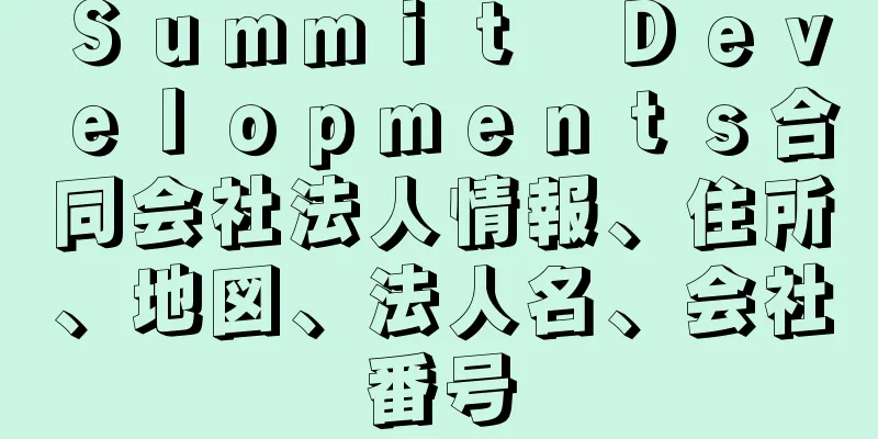 Ｓｕｍｍｉｔ　Ｄｅｖｅｌｏｐｍｅｎｔｓ合同会社法人情報、住所、地図、法人名、会社番号