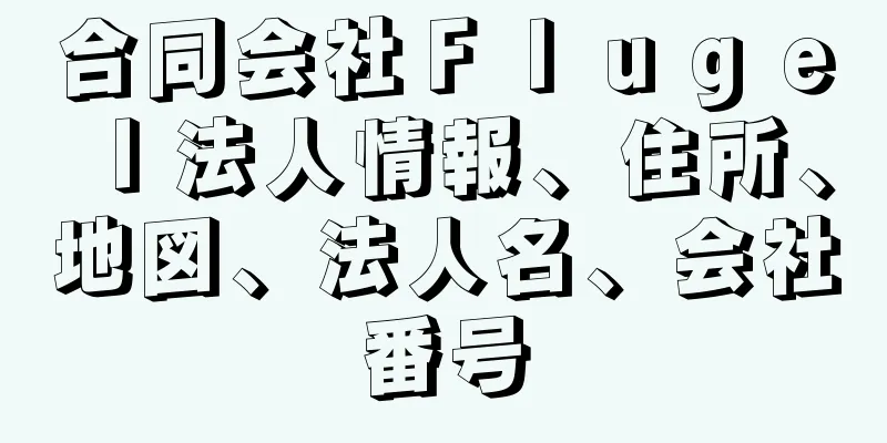 合同会社Ｆｌｕｇｅｌ法人情報、住所、地図、法人名、会社番号