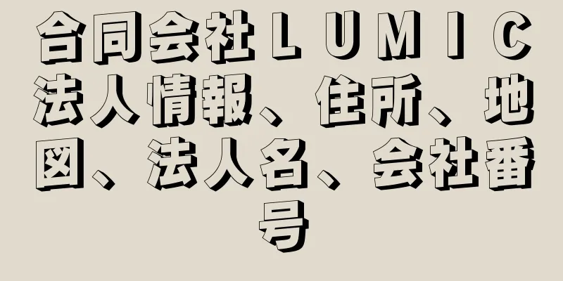 合同会社ＬＵＭＩＣ法人情報、住所、地図、法人名、会社番号