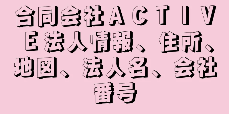 合同会社ＡＣＴＩＶＥ法人情報、住所、地図、法人名、会社番号