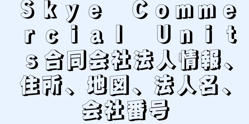 Ｓｋｙｅ　Ｃｏｍｍｅｒｃｉａｌ　Ｕｎｉｔｓ合同会社法人情報、住所、地図、法人名、会社番号