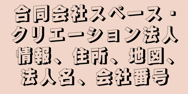 合同会社スペース・クリエーション法人情報、住所、地図、法人名、会社番号