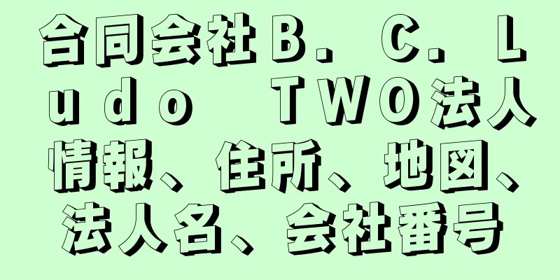 合同会社Ｂ．Ｃ．Ｌｕｄｏ　ＴＷＯ法人情報、住所、地図、法人名、会社番号