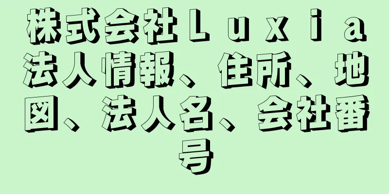 株式会社Ｌｕｘｉａ法人情報、住所、地図、法人名、会社番号