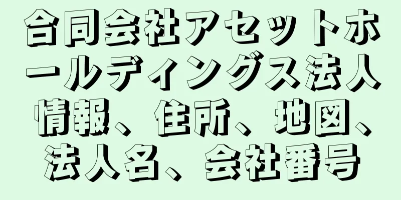 合同会社アセットホールディングス法人情報、住所、地図、法人名、会社番号