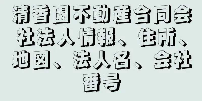 清香園不動産合同会社法人情報、住所、地図、法人名、会社番号