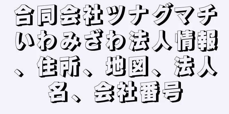 合同会社ツナグマチいわみざわ法人情報、住所、地図、法人名、会社番号