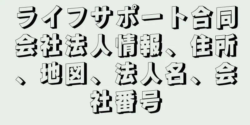 ライフサポート合同会社法人情報、住所、地図、法人名、会社番号