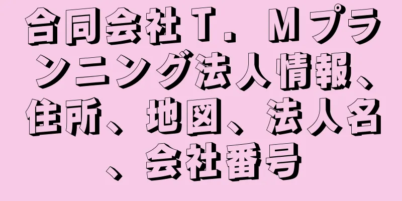 合同会社Ｔ．Ｍプランニング法人情報、住所、地図、法人名、会社番号