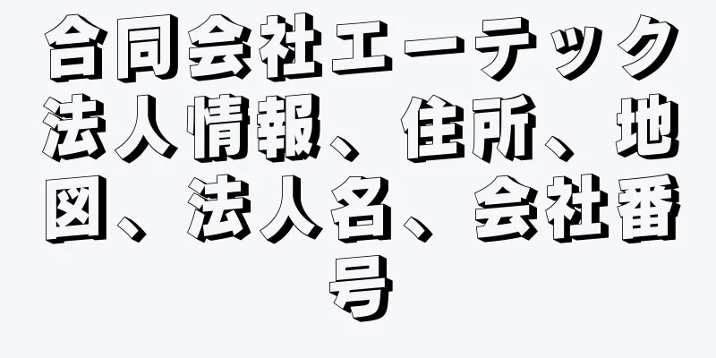 合同会社エーテック法人情報、住所、地図、法人名、会社番号