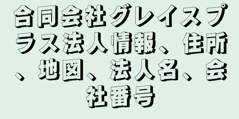 合同会社グレイスプラス法人情報、住所、地図、法人名、会社番号