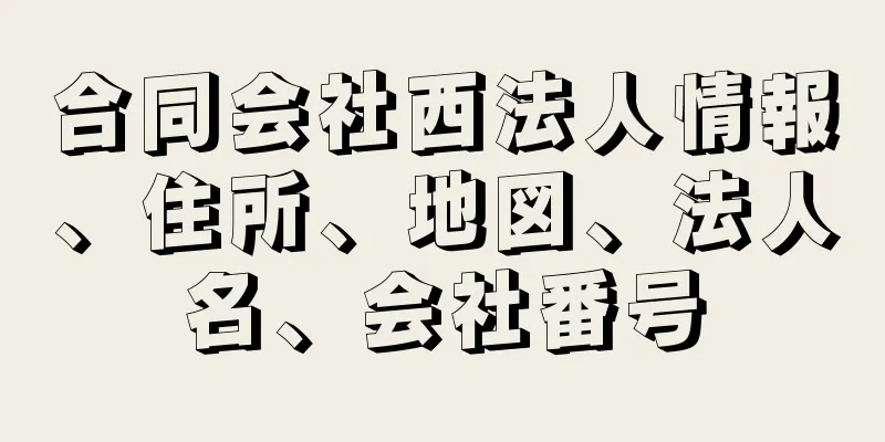 合同会社西法人情報、住所、地図、法人名、会社番号