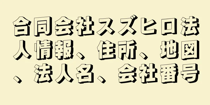 合同会社スズヒロ法人情報、住所、地図、法人名、会社番号