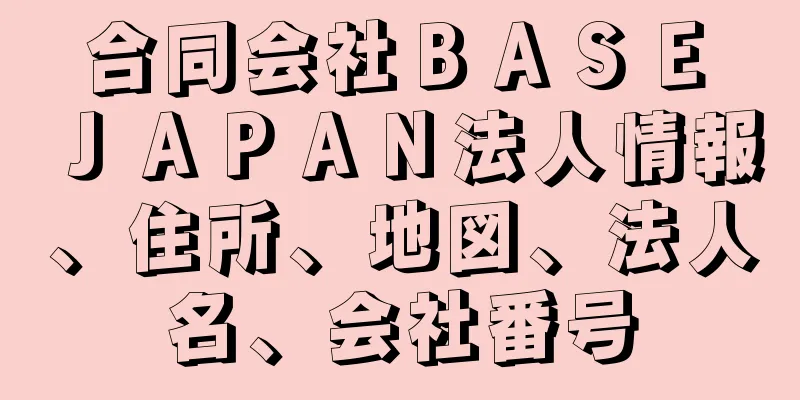 合同会社ＢＡＳＥ　ＪＡＰＡＮ法人情報、住所、地図、法人名、会社番号