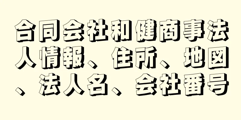 合同会社和健商事法人情報、住所、地図、法人名、会社番号