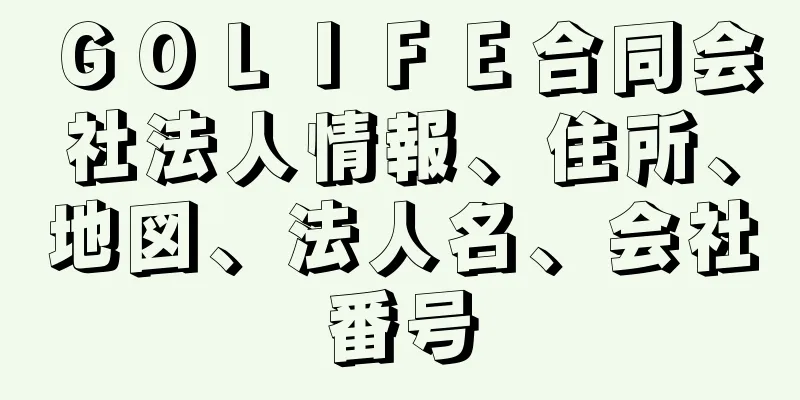 ＧＯＬＩＦＥ合同会社法人情報、住所、地図、法人名、会社番号