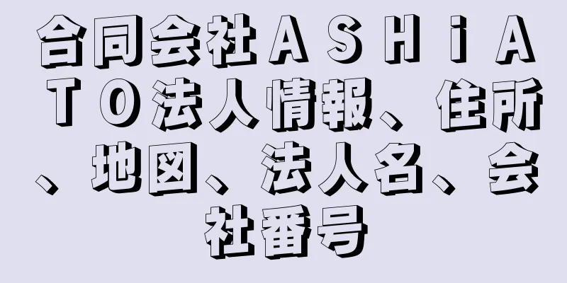 合同会社ＡＳＨｉＡＴＯ法人情報、住所、地図、法人名、会社番号