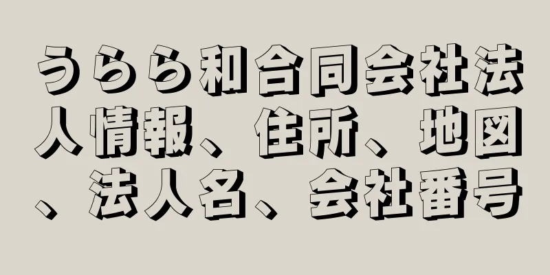 うらら和合同会社法人情報、住所、地図、法人名、会社番号