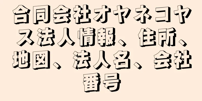 合同会社オヤネコヤス法人情報、住所、地図、法人名、会社番号