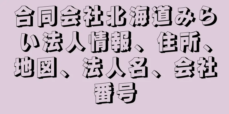 合同会社北海道みらい法人情報、住所、地図、法人名、会社番号