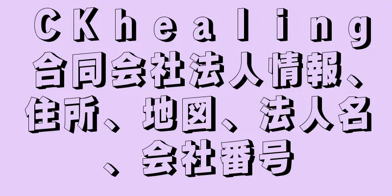 ＣＫｈｅａｌｉｎｇ合同会社法人情報、住所、地図、法人名、会社番号