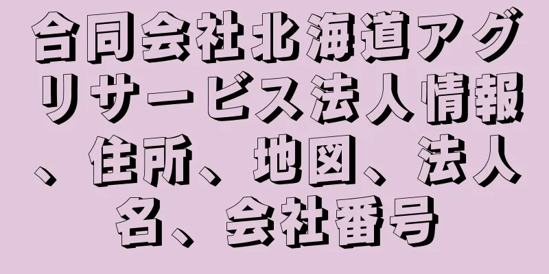 合同会社北海道アグリサービス法人情報、住所、地図、法人名、会社番号