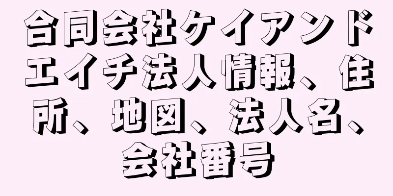 合同会社ケイアンドエイチ法人情報、住所、地図、法人名、会社番号