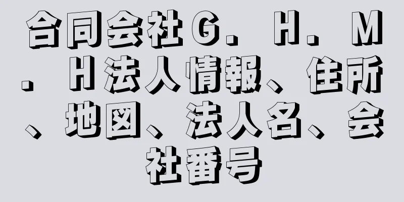 合同会社Ｇ．Ｈ．Ｍ．Ｈ法人情報、住所、地図、法人名、会社番号